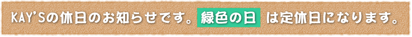 KAY'Sの休日のお知らせです。緑色の日は定休日になります。